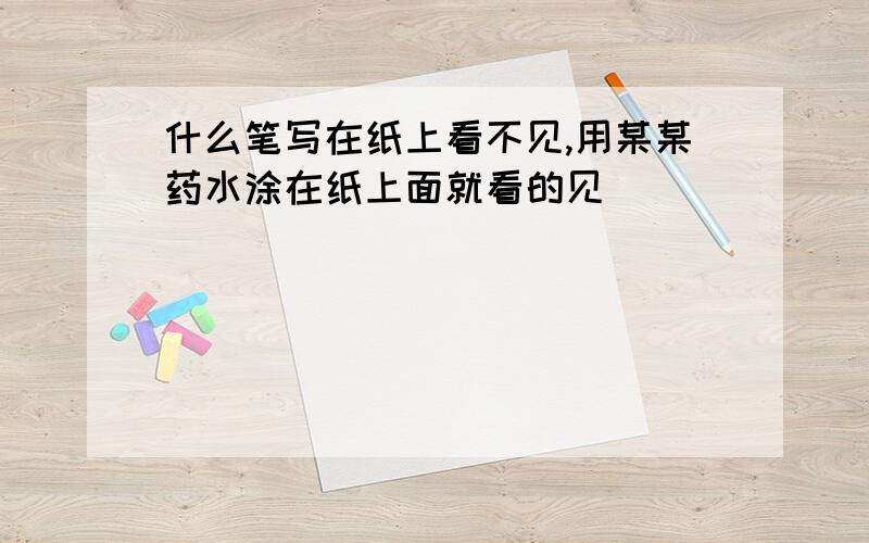 什么笔写在纸上看不见,用某某药水涂在纸上面就看的见