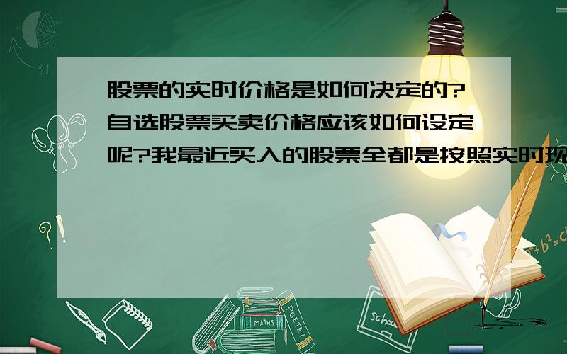 股票的实时价格是如何决定的?自选股票买卖价格应该如何设定呢?我最近买入的股票全都是按照实时现价交易的.如果老师按照现价交易,那么股票的价格不就不会变动了?