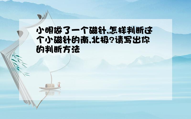 小明做了一个磁针,怎样判断这个小磁针的南,北极?请写出你的判断方法