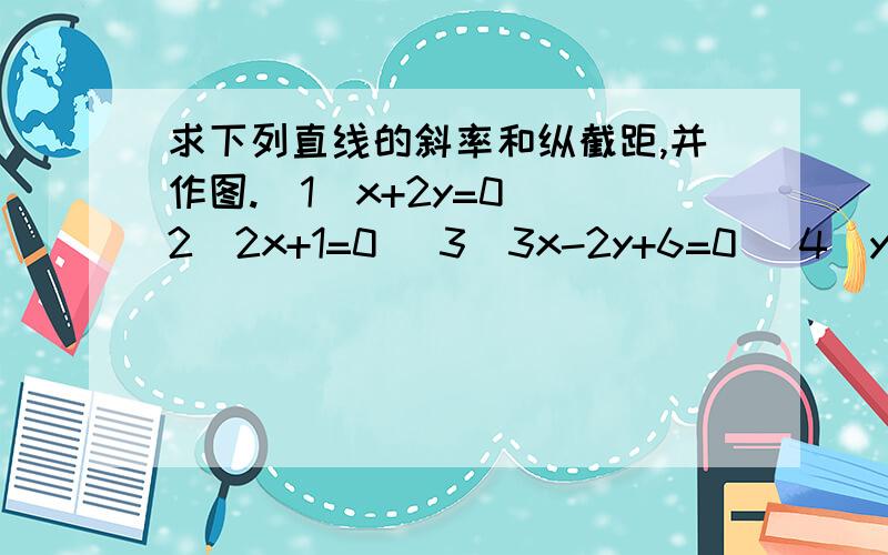 求下列直线的斜率和纵截距,并作图.（1）x+2y=0 （2）2x+1=0 （3）3x-2y+6=0 （4）y-4=0