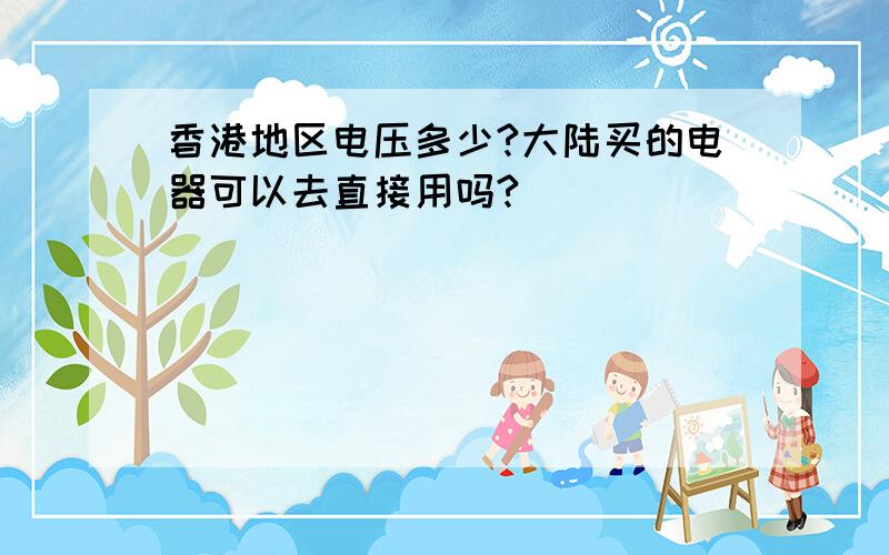 香港地区电压多少?大陆买的电器可以去直接用吗?