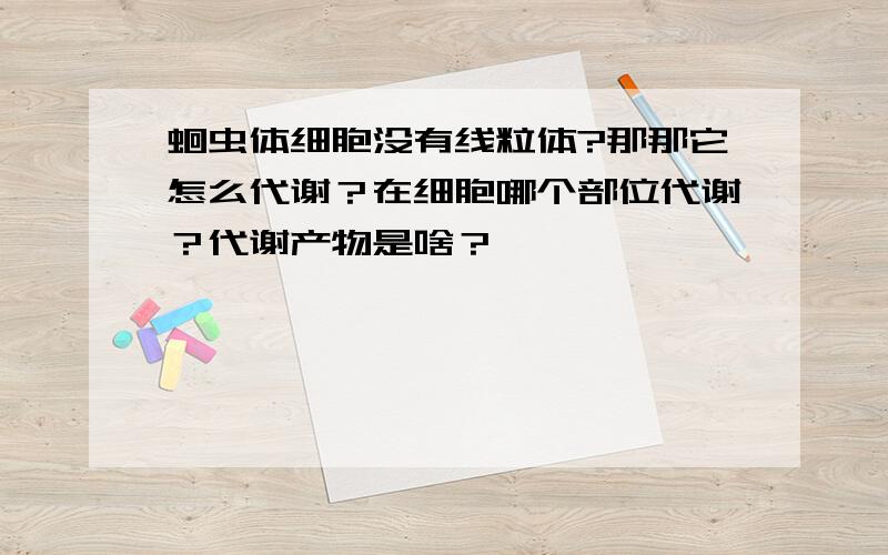 蛔虫体细胞没有线粒体?那那它怎么代谢？在细胞哪个部位代谢？代谢产物是啥？