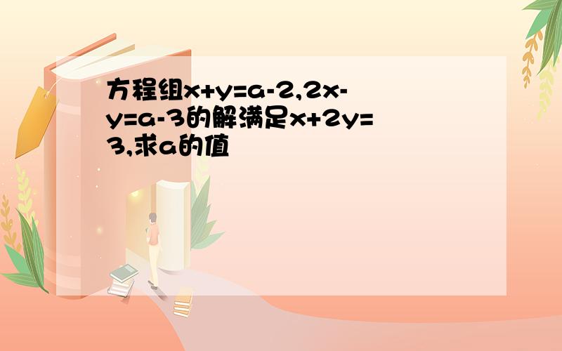 方程组x+y=a-2,2x-y=a-3的解满足x+2y=3,求a的值