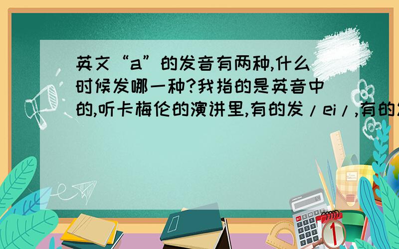 英文“a”的发音有两种,什么时候发哪一种?我指的是英音中的,听卡梅伦的演讲里,有的发/ei/,有的发/a/,是不是有什么语气上的要求啊?