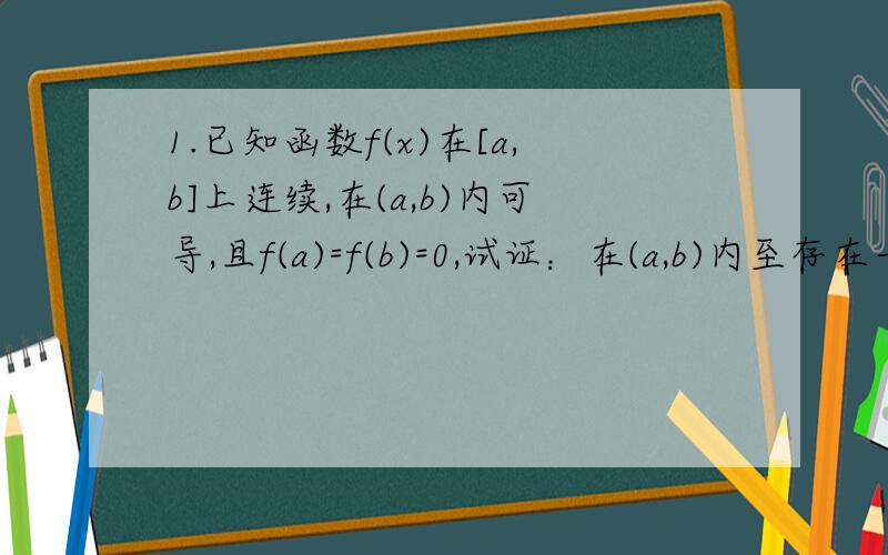 1.已知函数f(x)在[a,b]上连续,在(a,b)内可导,且f(a)=f(b)=0,试证：在(a,b)内至存在一点A,使得 f(A)+f'(A)=0,A属于（a,b）