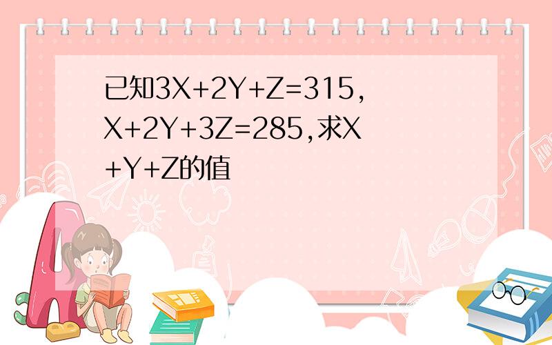 已知3X+2Y+Z=315,X+2Y+3Z=285,求X+Y+Z的值