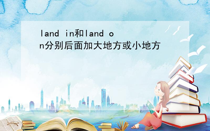 land in和land on分别后面加大地方或小地方