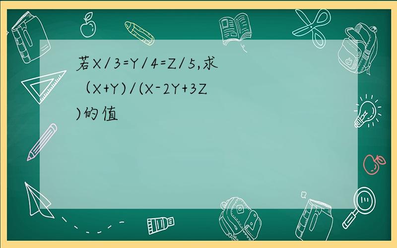 若X/3=Y/4=Z/5,求（X+Y)/(X-2Y+3Z)的值