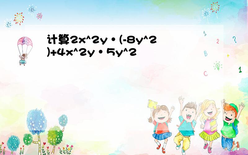 计算2x^2y·(-8y^2)+4x^2y·5y^2