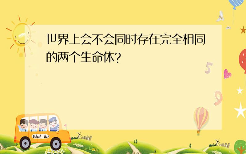 世界上会不会同时存在完全相同的两个生命体?