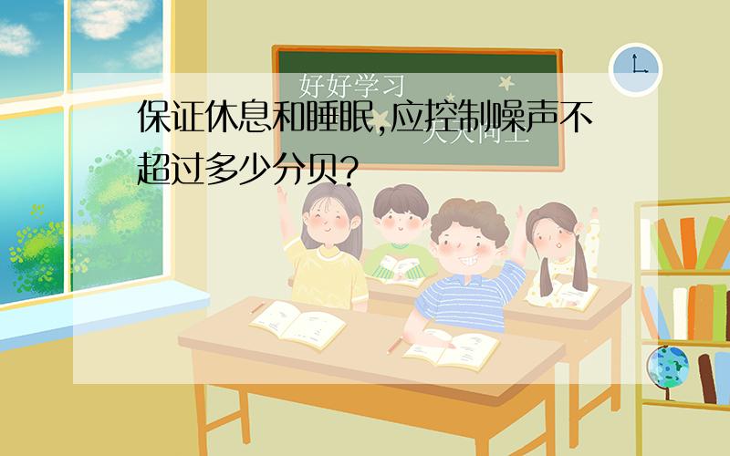 保证休息和睡眠,应控制噪声不超过多少分贝?