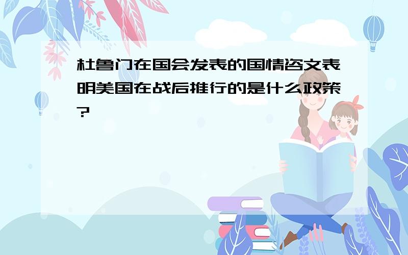 杜鲁门在国会发表的国情咨文表明美国在战后推行的是什么政策?