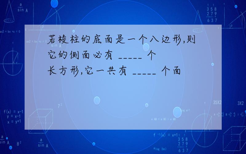 若棱柱的底面是一个八边形,则它的侧面必有 _____ 个长方形,它一共有 _____ 个面