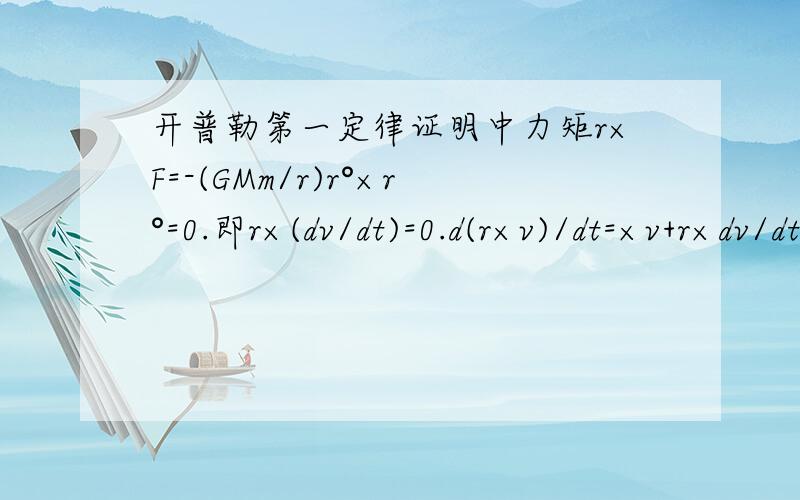 开普勒第一定律证明中力矩r×F=-(GMm/r)r°×r°=0.即r×(dv/dt)=0.d(r×v)/dt=×v+r×dv/dt=0什么意思回答要详细,最好不要跳跃