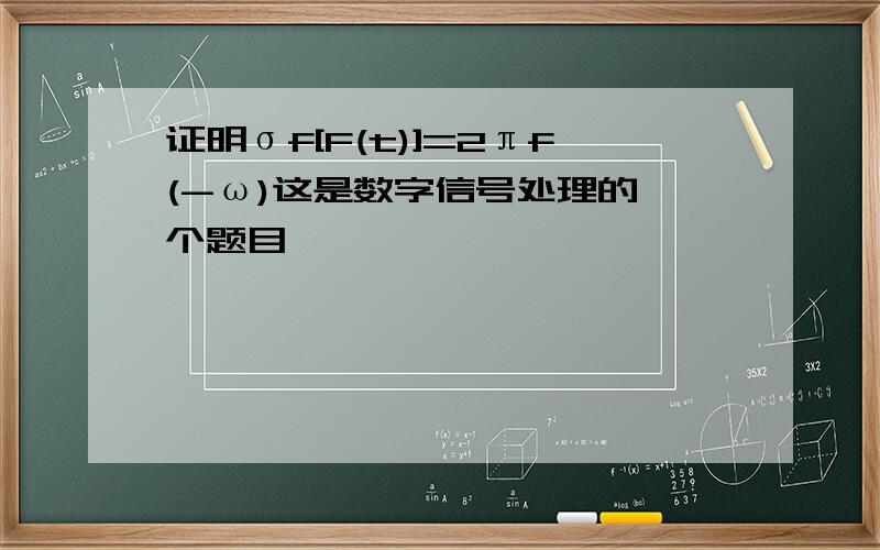 证明σf[F(t)]=2πf(-ω)这是数字信号处理的一个题目