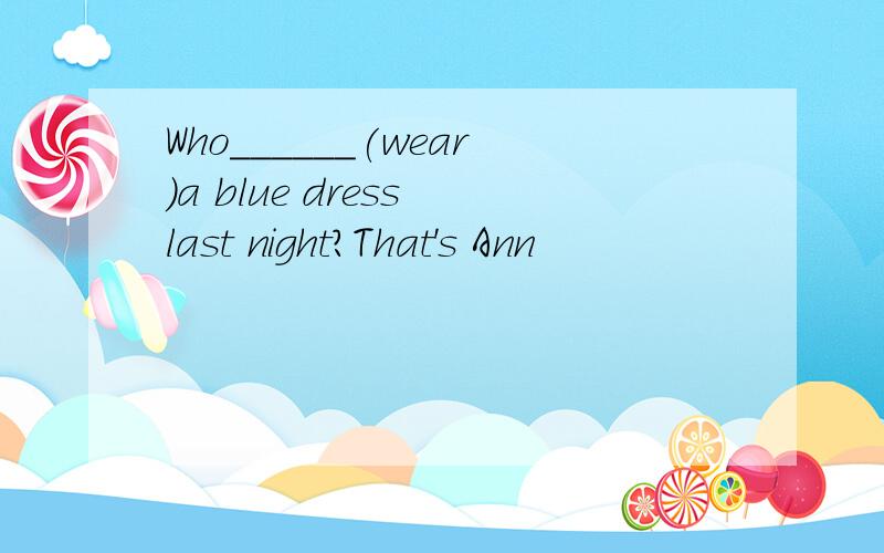 Who______(wear)a blue dress last night?That's Ann