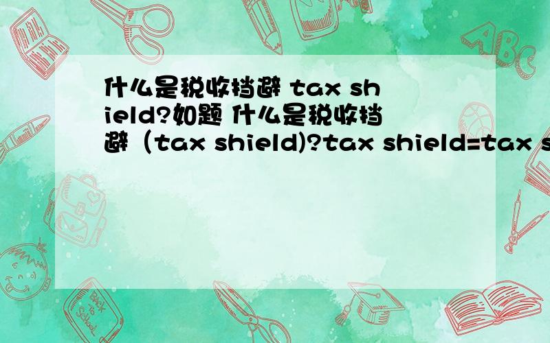 什么是税收挡避 tax shield?如题 什么是税收挡避（tax shield)?tax shield=tax saving?