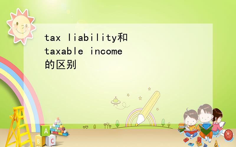 tax liability和taxable income的区别