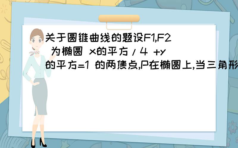 关于圆锥曲线的题设F1,F2 为椭圆 x的平方/4 +y的平方=1 的两焦点,P在椭圆上,当三角形F1PF2面积为1时,向量PF1×向量PF2的值为   A.0   B. 1    C.2   D.3