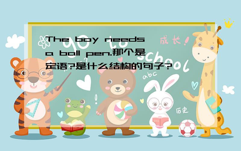 The boy needs a ball pen.那个是定语?是什么结构的句子?