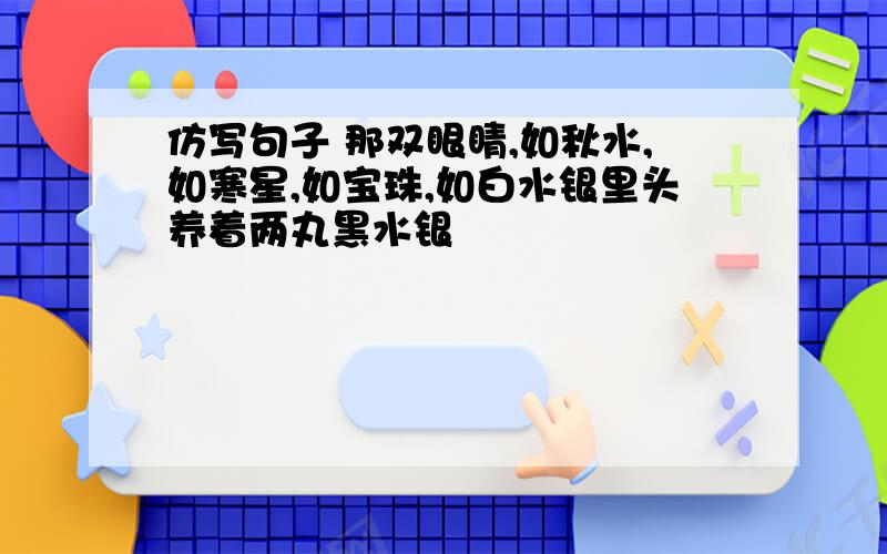 仿写句子 那双眼睛,如秋水,如寒星,如宝珠,如白水银里头养着两丸黑水银