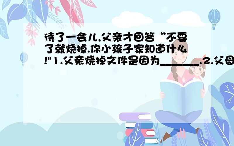 待了一会儿,父亲才回答“不要了就烧掉.你小孩子家知道什么!