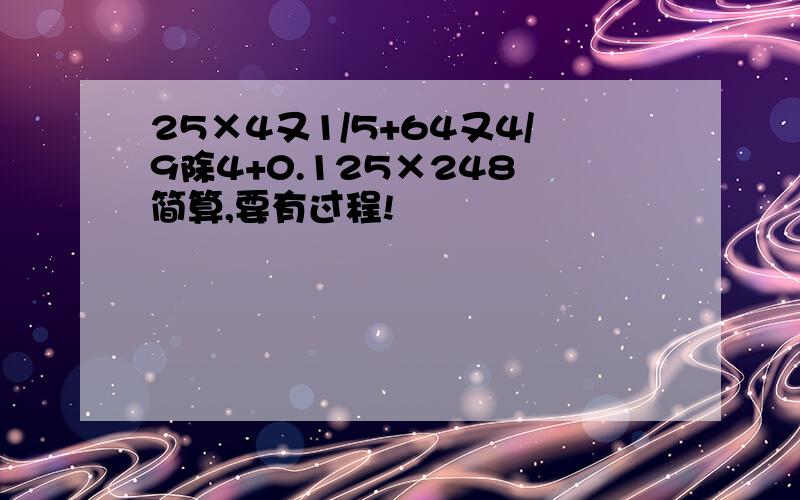 25×4又1/5+64又4/9除4+0.125×248 简算,要有过程!