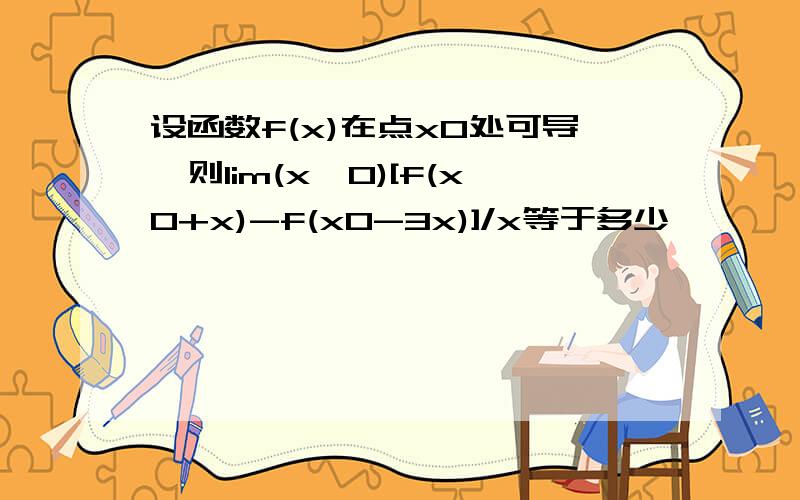 设函数f(x)在点x0处可导,则lim(x→0)[f(x0+x)-f(x0-3x)]/x等于多少