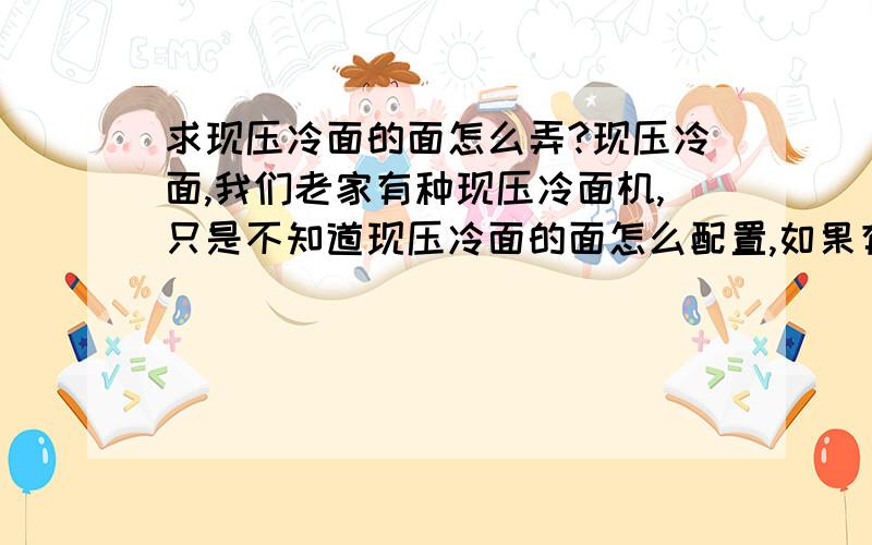 求现压冷面的面怎么弄?现压冷面,我们老家有种现压冷面机,只是不知道现压冷面的面怎么配置,如果有知道的朋友给点意见,