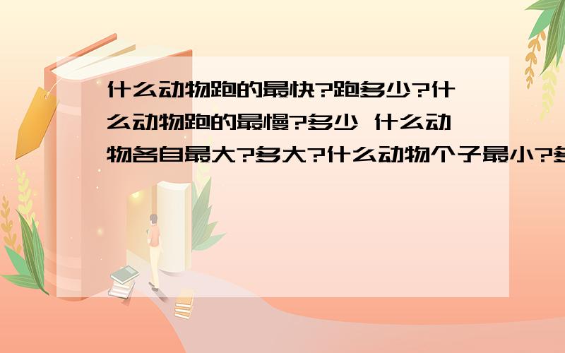 什么动物跑的最快?跑多少?什么动物跑的最慢?多少 什么动物各自最大?多大?什么动物个子最小?多小?