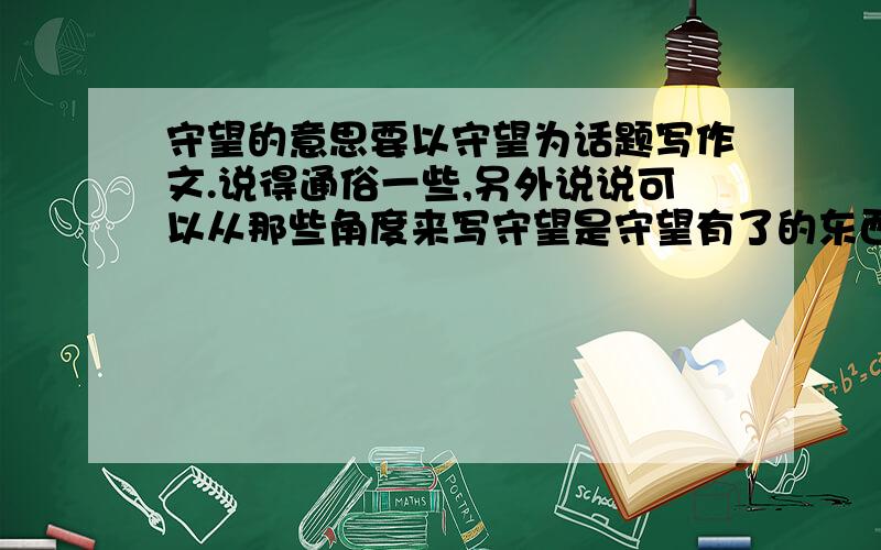 守望的意思要以守望为话题写作文.说得通俗一些,另外说说可以从那些角度来写守望是守望有了的东西，还是守望没有得到的东西