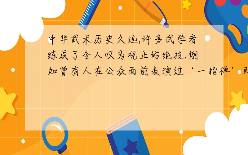 中华武术历史久远,许多武学者练成了令人叹为观止的绝技.例如曾有人在公众面前表演过‘一指禅’即是身体倒立时只用一个手指顶着.你认为“轻功”纯在吗?为什么?