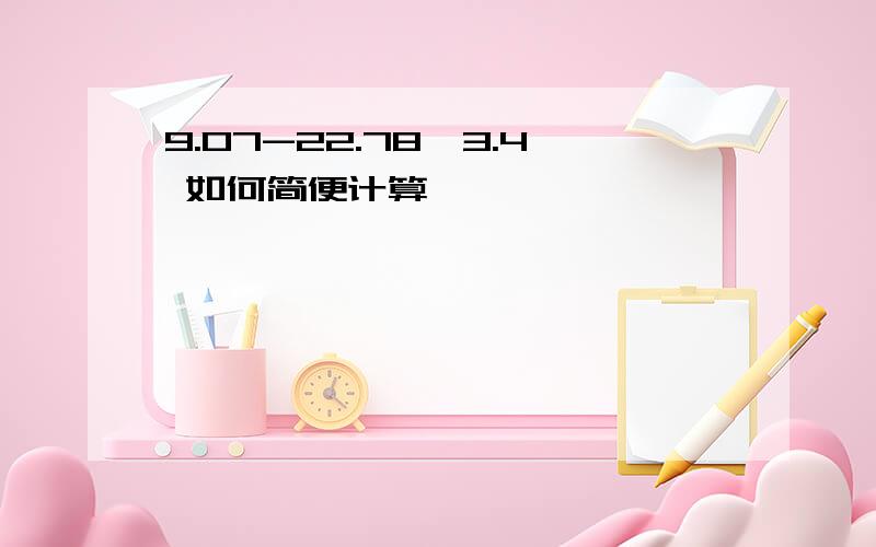 9.07-22.78÷3.4 如何简便计算