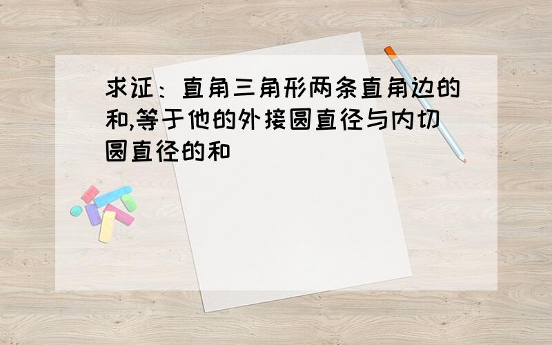 求证：直角三角形两条直角边的和,等于他的外接圆直径与内切圆直径的和