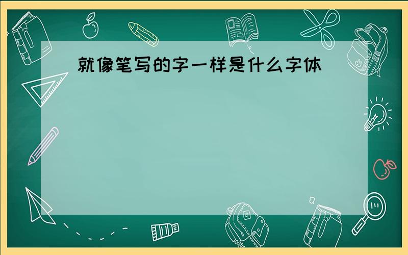 就像笔写的字一样是什么字体