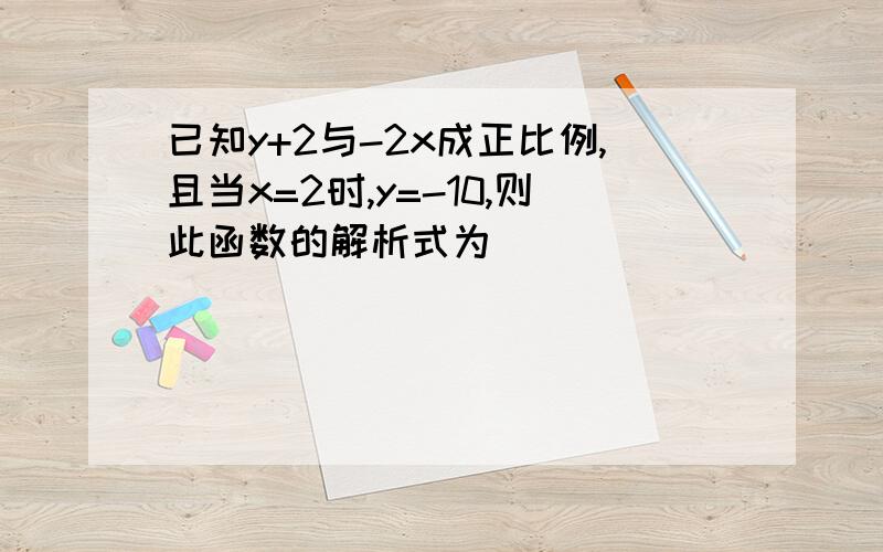 已知y+2与-2x成正比例,且当x=2时,y=-10,则此函数的解析式为（ )