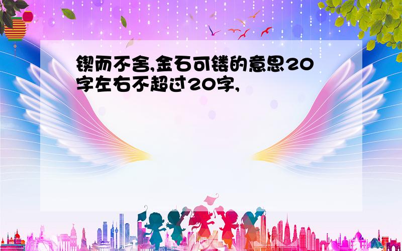 锲而不舍,金石可镂的意思20字左右不超过20字,