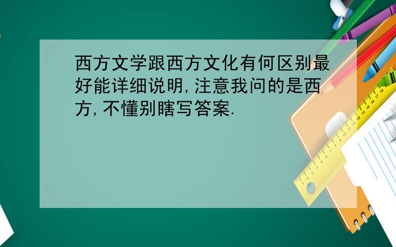 西方文学跟西方文化有何区别最好能详细说明,注意我问的是西方,不懂别瞎写答案.