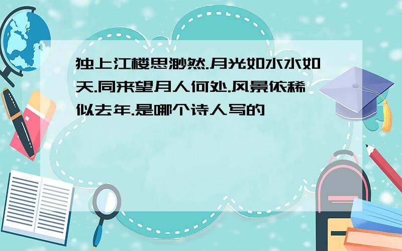 独上江楼思渺然.月光如水水如天.同来望月人何处.风景依稀似去年.是哪个诗人写的