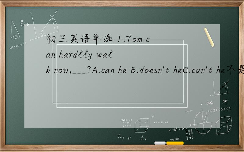 初三英语单选 1.Tom can hardlly walk now,___?A.can he B.doesn't heC.can't he不是前肯后否么?2.people in China ___ chopsticks when eating mealsA.used to useB.are used to usingC.are used to useD.is used to use特别要解释一下used using