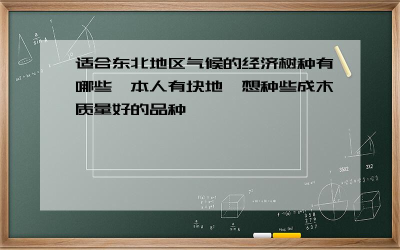 适合东北地区气候的经济树种有哪些,本人有块地,想种些成木质量好的品种