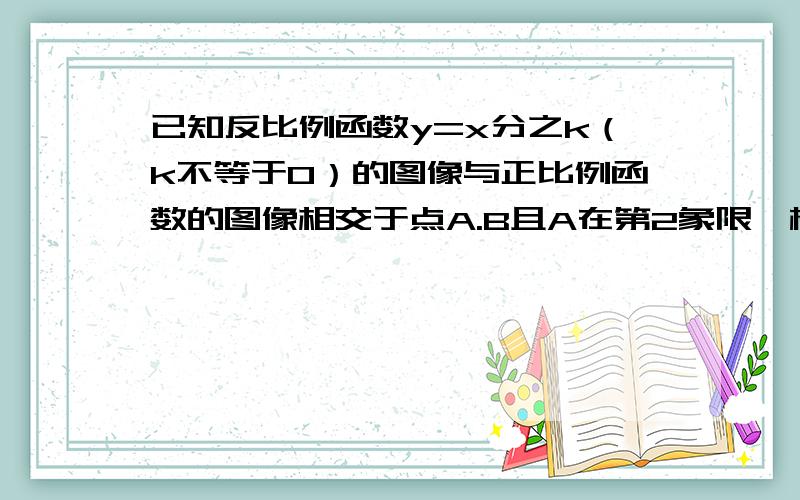 已知反比例函数y=x分之k（k不等于0）的图像与正比例函数的图像相交于点A.B且A在第2象限,横坐标是-1过点A作AD垂直X轴,垂足是D,△ADB的面积为2.1、求这两个函数的解析式,2、若点P是这个反比例