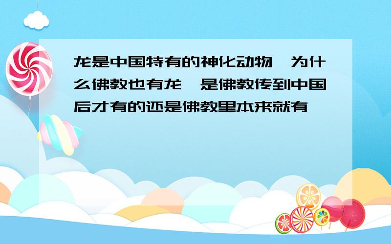 龙是中国特有的神化动物,为什么佛教也有龙,是佛教传到中国后才有的还是佛教里本来就有