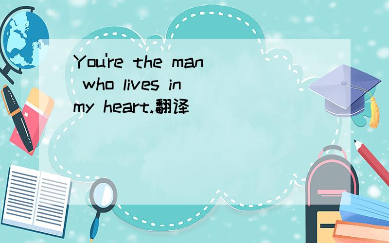 You're the man who lives in my heart.翻译