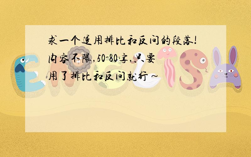 求一个运用排比和反问的段落!内容不限,50-80字,只要用了排比和反问就行～