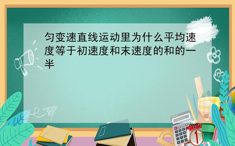 匀变速直线运动里为什么平均速度等于初速度和末速度的和的一半