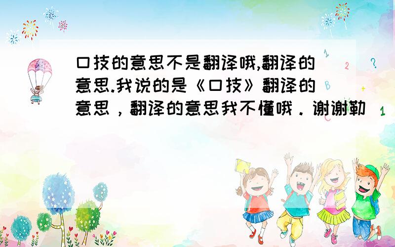 口技的意思不是翻译哦,翻译的意思.我说的是《口技》翻译的意思，翻译的意思我不懂哦。谢谢勒