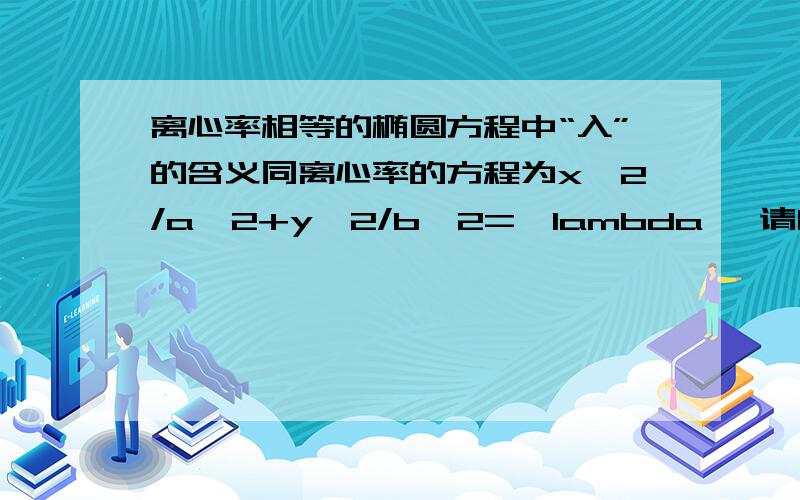 离心率相等的椭圆方程中“入”的含义同离心率的方程为x^2/a^2+y^2/b^2=