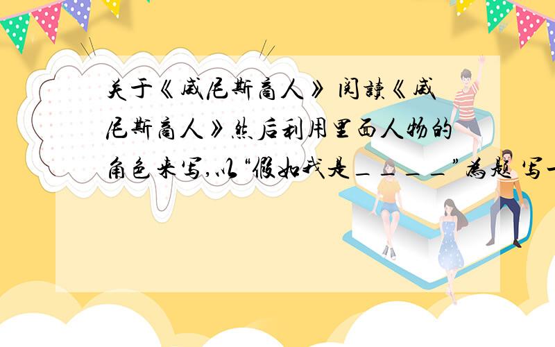 关于《威尼斯商人》 阅读《威尼斯商人》然后利用里面人物的角色来写,以“假如我是____”为题 写一篇这个人的内心独白.500字 ..