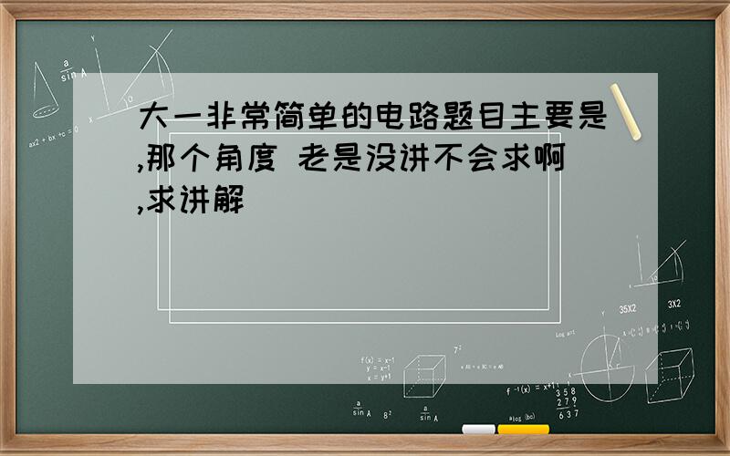 大一非常简单的电路题目主要是,那个角度 老是没讲不会求啊,求讲解